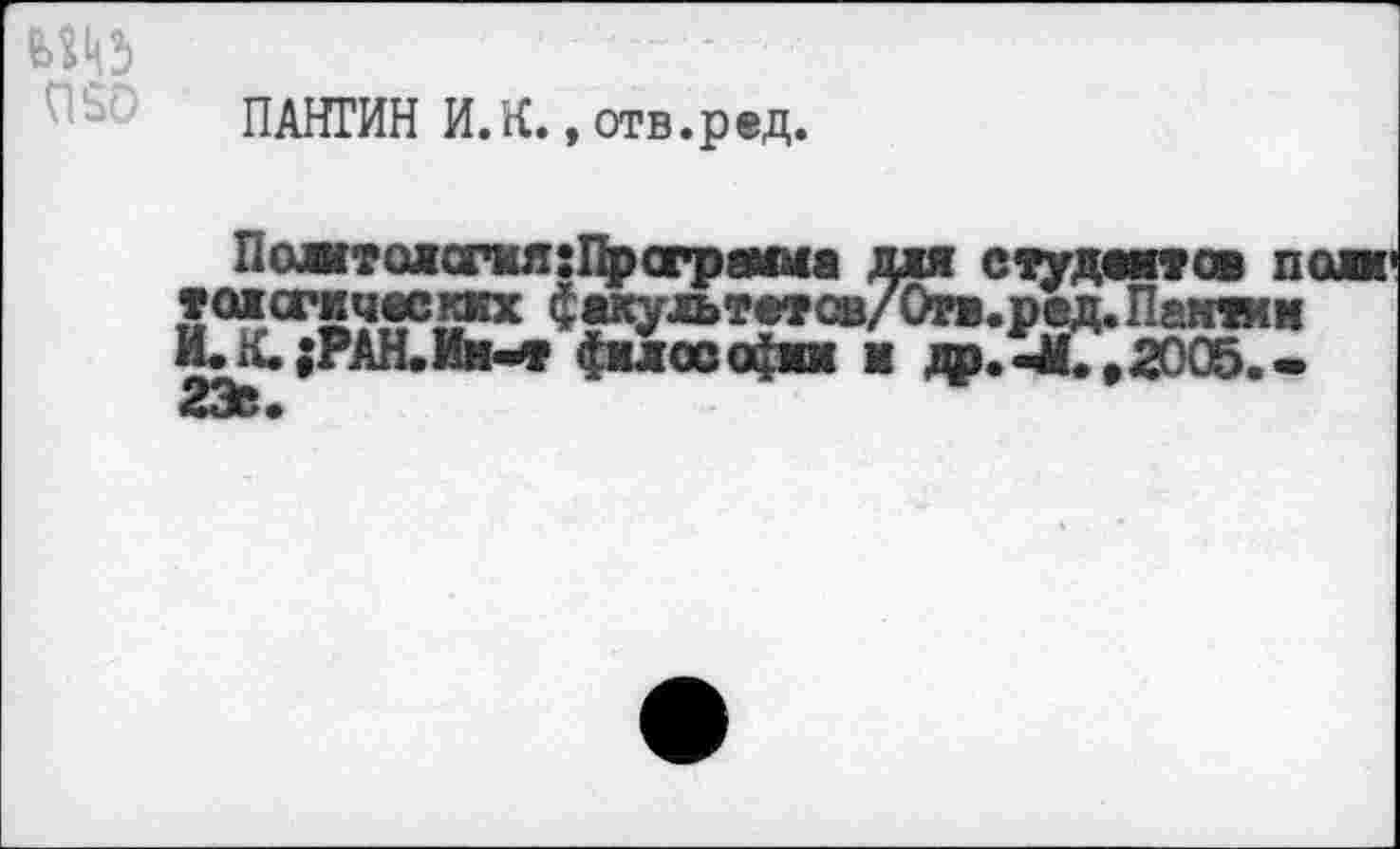 ﻿ПАНГИН И.К., отв. р ед.
Пожтожсгая:Црсгршиа для студентов п тонических ф^льтетов/О».ред. Пандам И.К.;РАН.Им-т философии я j^.-M.t2005.-